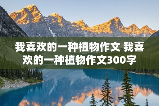 我喜欢的一种植物作文 我喜欢的一种植物作文300字