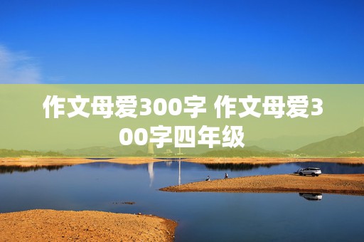 作文母爱300字 作文母爱300字四年级