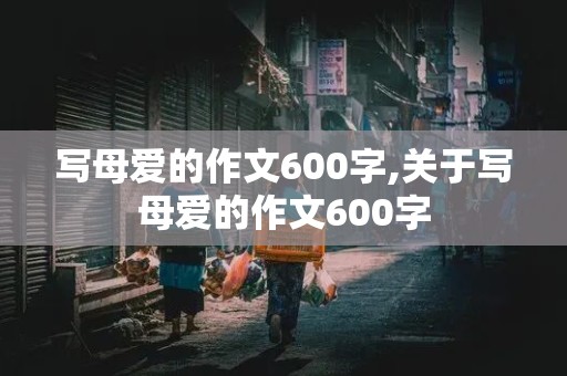 写母爱的作文600字,关于写母爱的作文600字