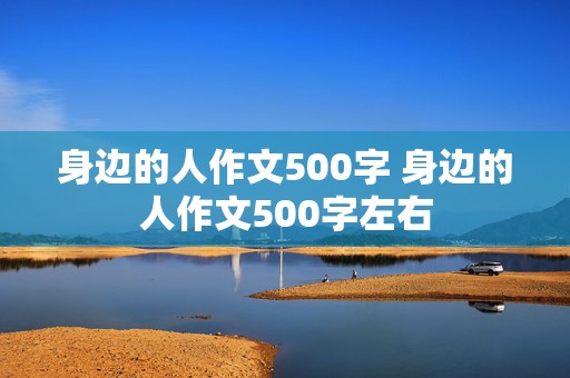 身边的人作文500字 身边的人作文500字左右