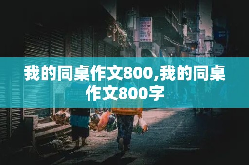 我的同桌作文800,我的同桌作文800字