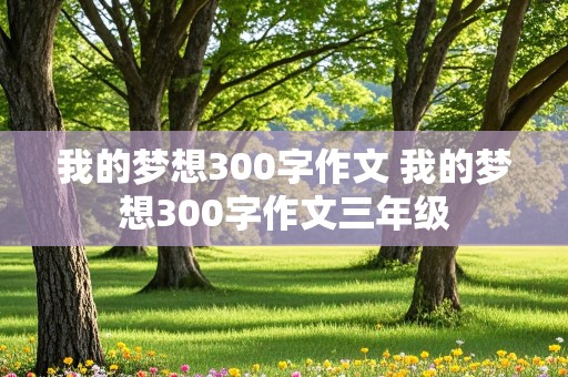 我的梦想300字作文 我的梦想300字作文三年级