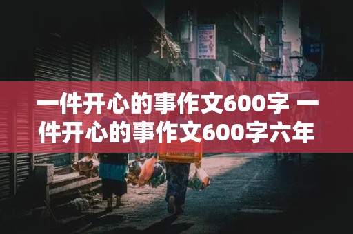 一件开心的事作文600字 一件开心的事作文600字六年级