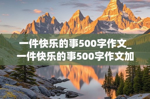 一件快乐的事500字作文_一件快乐的事500字作文加批注