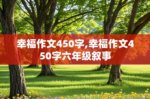 幸福作文450字,幸福作文450字六年级叙事