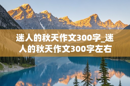 迷人的秋天作文300字_迷人的秋天作文300字左右