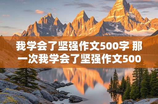 我学会了坚强作文500字 那一次我学会了坚强作文500字