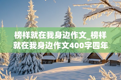 榜样就在我身边作文_榜样就在我身边作文400字四年级