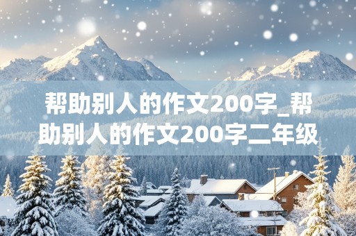 帮助别人的作文200字_帮助别人的作文200字二年级