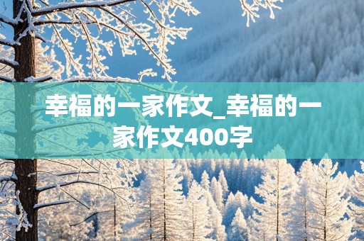 幸福的一家作文_幸福的一家作文400字