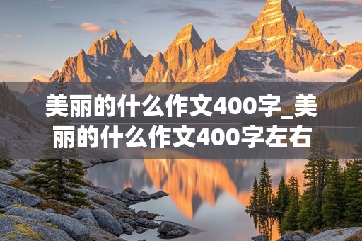 美丽的什么作文400字_美丽的什么作文400字左右