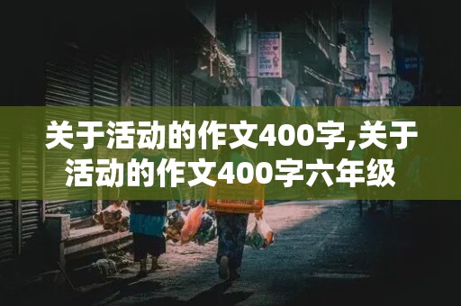 关于活动的作文400字,关于活动的作文400字六年级