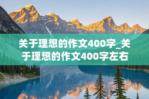 关于理想的作文400字_关于理想的作文400字左右