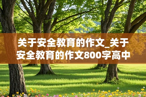 关于安全教育的作文_关于安全教育的作文800字高中