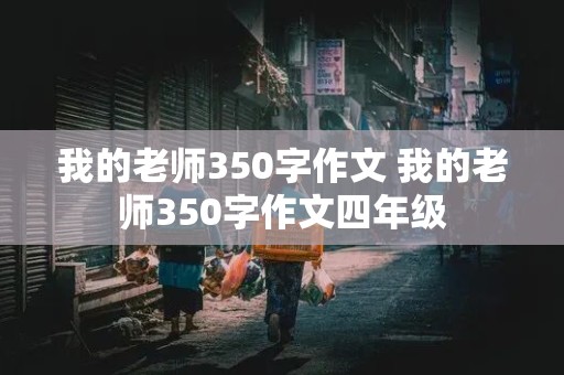 我的老师350字作文 我的老师350字作文四年级