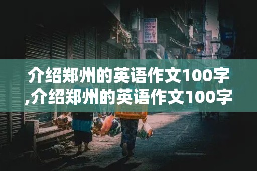 介绍郑州的英语作文100字,介绍郑州的英语作文100字小学生