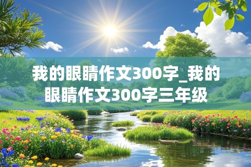 我的眼睛作文300字_我的眼睛作文300字三年级