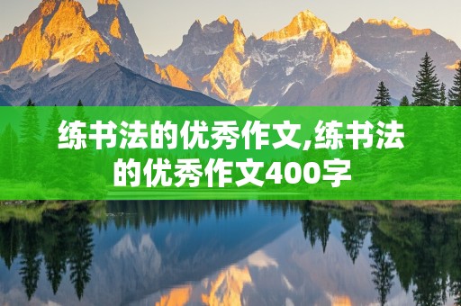 练书法的优秀作文,练书法的优秀作文400字