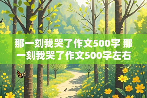 那一刻我哭了作文500字 那一刻我哭了作文500字左右