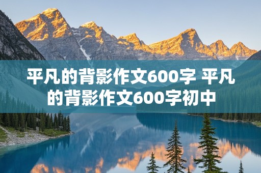 平凡的背影作文600字 平凡的背影作文600字初中