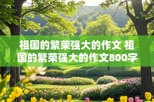 祖国的繁荣强大的作文 祖国的繁荣强大的作文800字