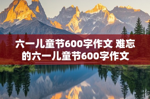 六一儿童节600字作文 难忘的六一儿童节600字作文