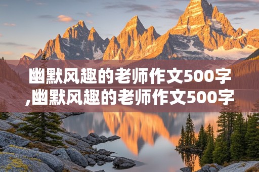 幽默风趣的老师作文500字,幽默风趣的老师作文500字优秀作文