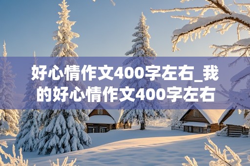 好心情作文400字左右_我的好心情作文400字左右