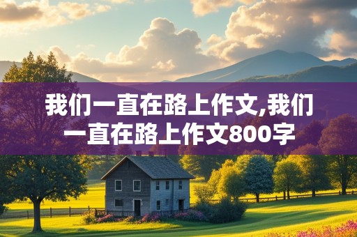 我们一直在路上作文,我们一直在路上作文800字