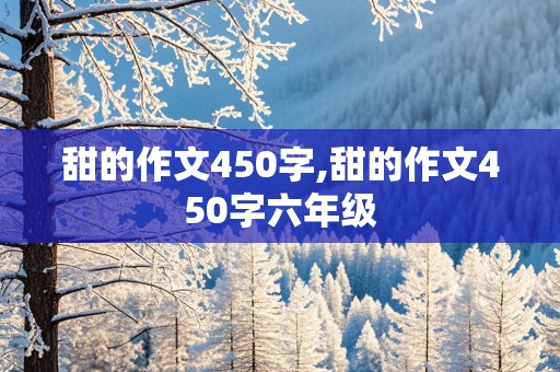 甜的作文450字,甜的作文450字六年级