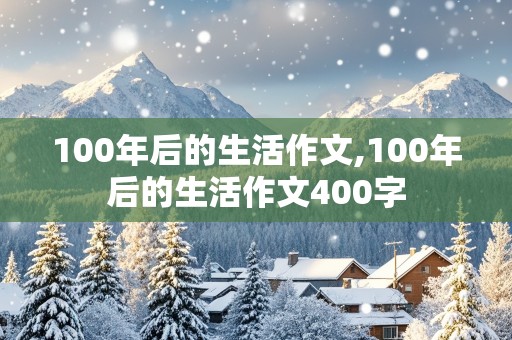 100年后的生活作文,100年后的生活作文400字