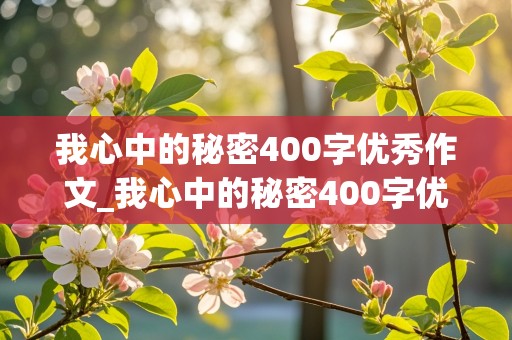 我心中的秘密400字优秀作文_我心中的秘密400字优秀作文题材