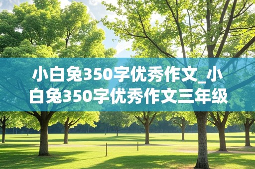 小白兔350字优秀作文_小白兔350字优秀作文三年级