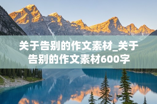 关于告别的作文素材_关于告别的作文素材600字