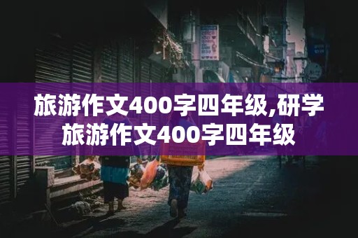 旅游作文400字四年级,研学旅游作文400字四年级