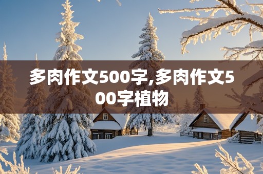 多肉作文500字,多肉作文500字植物