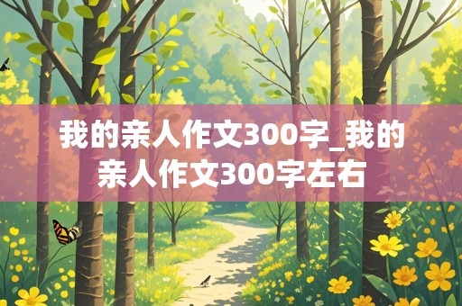 我的亲人作文300字_我的亲人作文300字左右