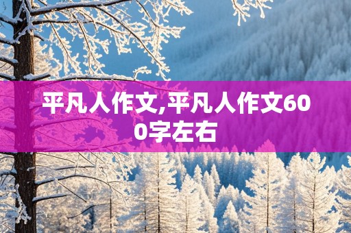 平凡人作文,平凡人作文600字左右