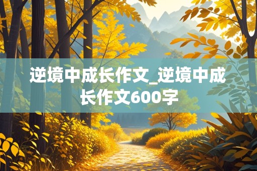 逆境中成长作文_逆境中成长作文600字