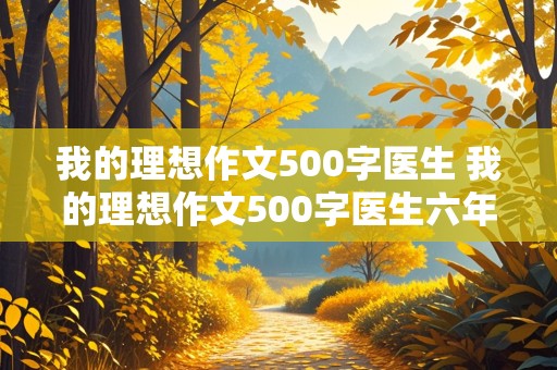 我的理想作文500字医生 我的理想作文500字医生六年级