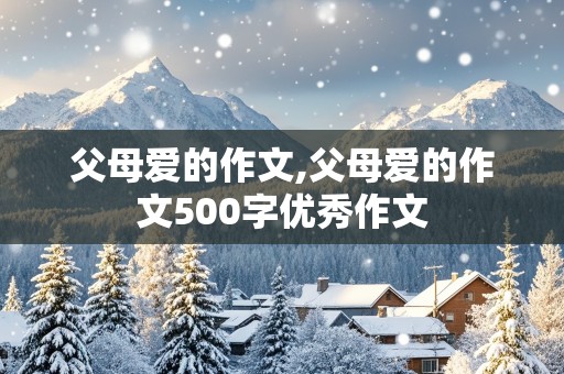 父母爱的作文,父母爱的作文500字优秀作文