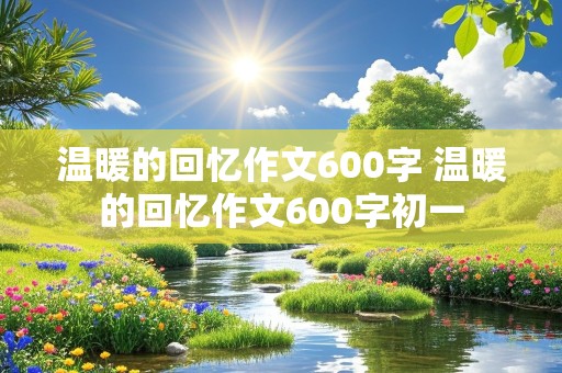 温暖的回忆作文600字 温暖的回忆作文600字初一