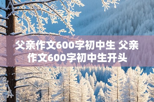 父亲作文600字初中生 父亲作文600字初中生开头