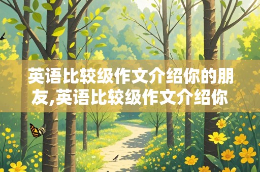 英语比较级作文介绍你的朋友,英语比较级作文介绍你的朋友五句