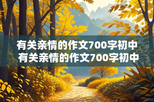 有关亲情的作文700字初中 有关亲情的作文700字初中记叙文