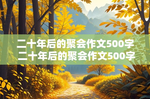 二十年后的聚会作文500字 二十年后的聚会作文500字左右