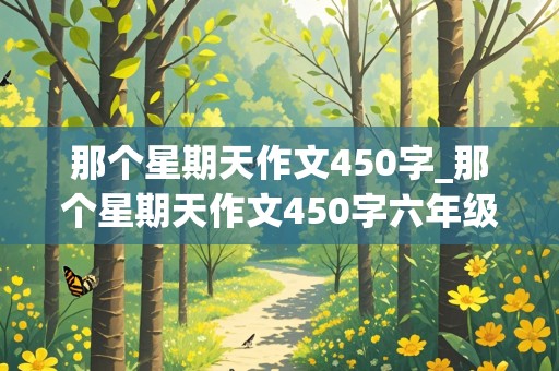 那个星期天作文450字_那个星期天作文450字六年级