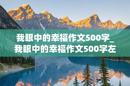 我眼中的幸福作文500字_我眼中的幸福作文500字左右