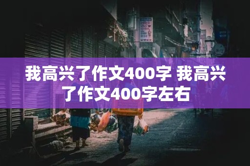 我高兴了作文400字 我高兴了作文400字左右