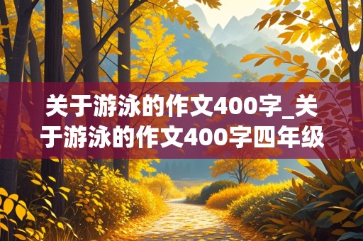 关于游泳的作文400字_关于游泳的作文400字四年级